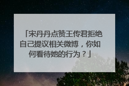 宋丹丹点赞王传君拒绝自己提议相关微博，你如何看待她的行为？