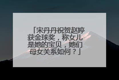宋丹丹祝贺赵婷获金球奖,称女儿是她的宝贝,她们母女关系如何?
