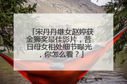 宋丹丹继女赵婷获金狮奖最佳影片,昔日母女相处细节曝光,你怎么看?