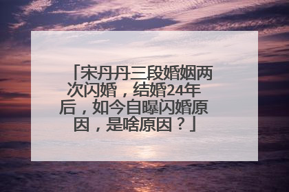 宋丹丹三段婚姻两次闪婚，结婚24年后，如今自曝闪婚原因，是啥原因？