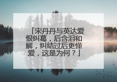 宋丹丹与英达爱恨纠葛，后含泪和解，纠结过后更懂爱，这是为何？