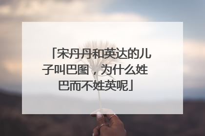 宋丹丹和英达的儿子叫巴图,为什么姓巴而不姓英呢