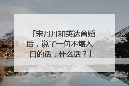 宋丹丹和英达离婚后,说了一句不堪入目的话,什么话?