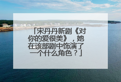 宋丹丹新剧《对你的爱很美》,她在该部剧中饰演了一个什么角色?