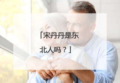 宋丹丹是东北人吗？