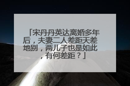 宋丹丹英达离婚多年后,夫妻二人差距天差地别,两儿子也是如此,有何差距?