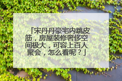 宋丹丹豪宅内跳皮筋，房屋装修奢侈空间极大，可容上百人聚会，怎么看呢？