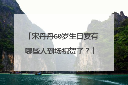 宋丹丹60岁生日宴有哪些人到场祝贺了？