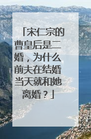 宋仁宗的曹皇后是二婚，为什么前夫在结婚当天就和她离婚？