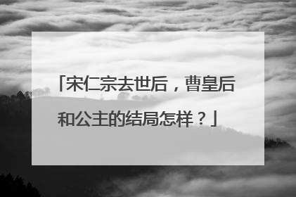 宋仁宗去世后，曹皇后和公主的结局怎样？