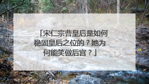宋仁宗曹皇后是如何稳固皇后之位的？她为何能笑傲后宫？