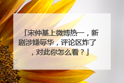 宋仲基上微博热一，新剧涉嫌辱华，评论区炸了，对此你怎么看？