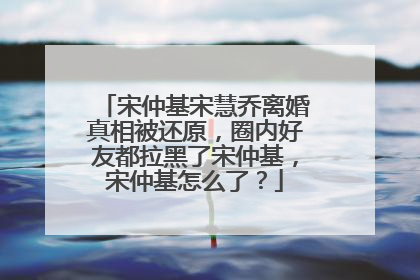 宋仲基宋慧乔离婚真相被还原，圈内好友都拉黑了宋仲基，宋仲基怎么了？