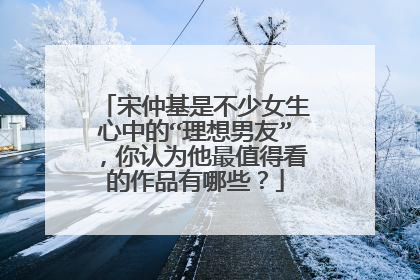 宋仲基是不少女生心中的“理想男友”，你认为他最值得看的作品有哪些？