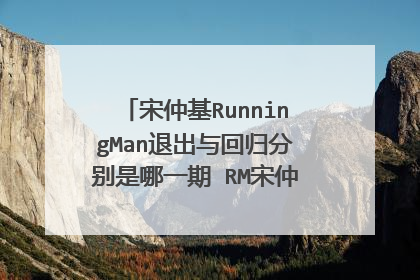 宋仲基RunningMan退出与回归分别是哪一期 RM宋仲基参演的是哪几期