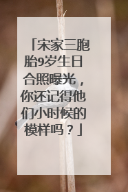宋家三胞胎9岁生日合照曝光，你还记得他们小时候的模样吗？