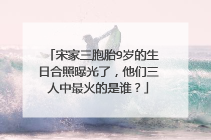 宋家三胞胎9岁的生日合照曝光了,他们三人中最火的是谁?