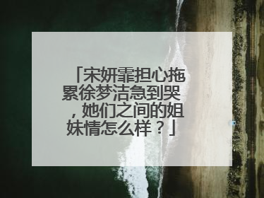 宋妍霏担心拖累徐梦洁急到哭,她们之间的姐妹情怎么样?