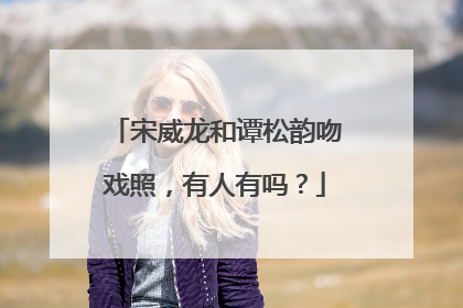 宋威龙和谭松韵吻戏照，有人有吗？
