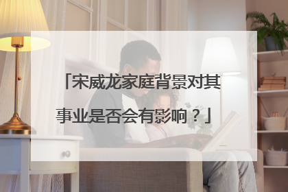 宋威龙家庭背景对其事业是否会有影响?