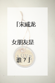 宋威龙女朋友是谁?