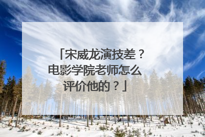 宋威龙演技差？电影学院老师怎么评价他的？