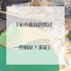 宋小睿真的黑过一些明星?求证