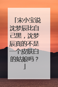 宋小宝说沈梦辰比自己黑,沈梦辰真的不是一个皮肤白的姑娘吗?