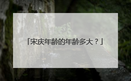 宋庆年龄的年龄多大？