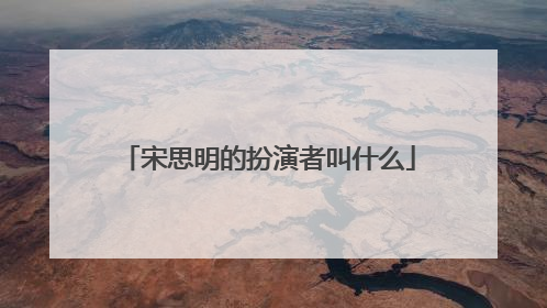 宋思明的扮演者叫什么