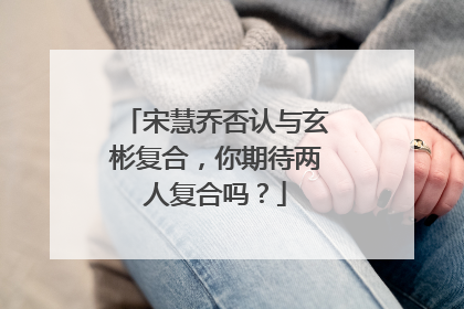 宋慧乔否认与玄彬复合,你期待两人复合吗?