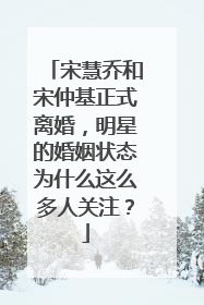 宋慧乔和宋仲基正式离婚，明星的婚姻状态为什么这么多人关注？