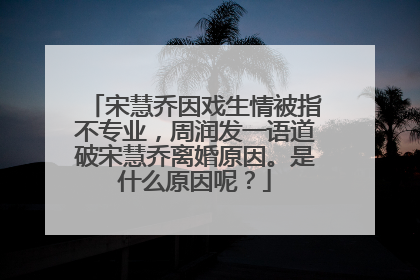 宋慧乔因戏生情被指不专业,周润发一语道破宋慧乔离婚原因。是什么原因呢?