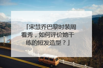 宋慧乔巴黎时装周看秀,如何评价她干练的短发造型?