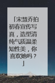宋慧乔拍初春宣传写真，造型清纯气质温柔知性美，你喜欢她吗？