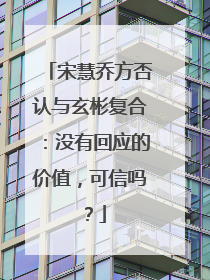 宋慧乔方否认与玄彬复合:没有回应的价值,可信吗?