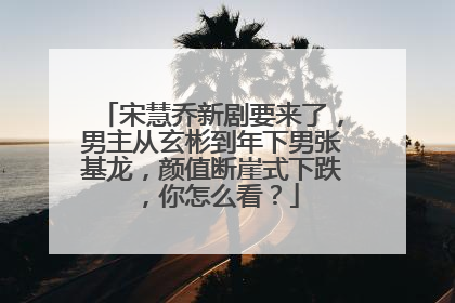 宋慧乔新剧要来了,男主从玄彬到年下男张基龙,颜值断崖式下跌,你怎么看?