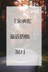 宋承宪最近的情况?