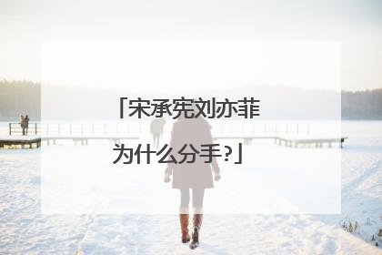 宋承宪刘亦菲为什么分手?