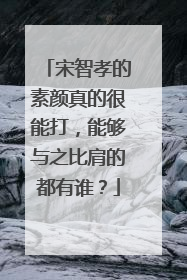 宋智孝的素颜真的很能打，能够与之比肩的都有谁？