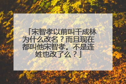 宋智孝以前叫千成林为什么改名？而且现在都叫他宋智孝。不是连姓也改了么？