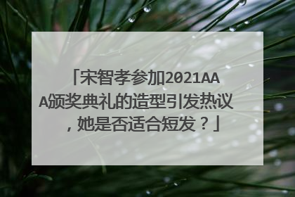 宋智孝参加2021AAA颁奖典礼的造型引发热议,她是否适合短发?