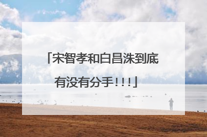 宋智孝和白昌洙到底有没有分手!!!