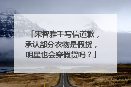 宋智雅手写信道歉,承认部分衣物是假货,明星也会穿假货吗?