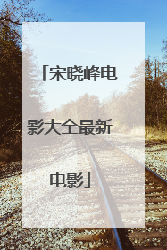 宋晓峰电影大全最新电影