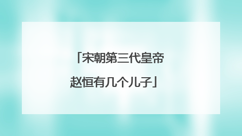 宋朝第三代皇帝赵恒有几个儿子