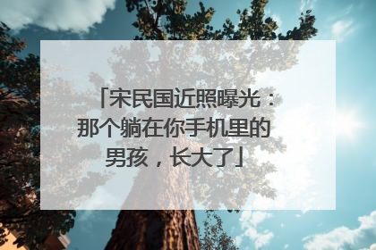 宋民国近照曝光:那个躺在你手机里的男孩,长大了