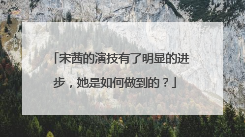 宋茜的演技有了明显的进步,她是如何做到的?