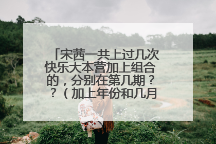 宋茜一共上过几次快乐大本营加上组合的，分别在第几期？？（加上年份和几月几日）谢啦！！