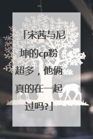 宋茜与尼坤的cp粉超多，他俩真的在一起过吗?